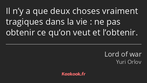 Il n’y a que deux choses vraiment tragiques dans la vie : ne pas obtenir ce qu’on veut et l’obtenir.