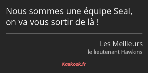 Nous sommes une équipe Seal, on va vous sortir de là !