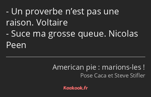 Un proverbe n’est pas une raison. Voltaire Suce ma grosse queue. Nicolas Peen