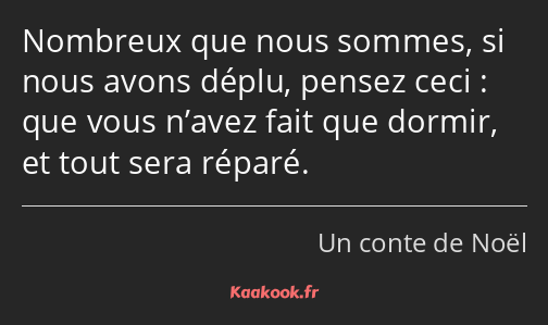 Nombreux que nous sommes, si nous avons déplu, pensez ceci : que vous n’avez fait que dormir, et…