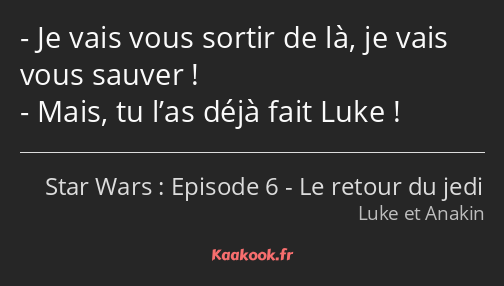 Je vais vous sortir de là, je vais vous sauver ! Mais, tu l’as déjà fait Luke !