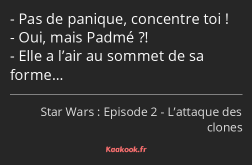 Pas de panique, concentre toi ! Oui, mais Padmé ?! Elle a l’air au sommet de sa forme…