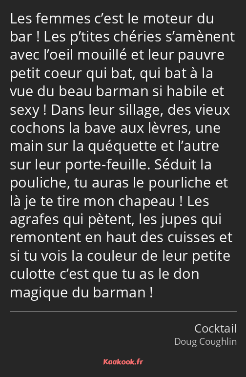 Les femmes c’est le moteur du bar ! Les p’tites chéries s’amènent avec l’oeil mouillé et leur…