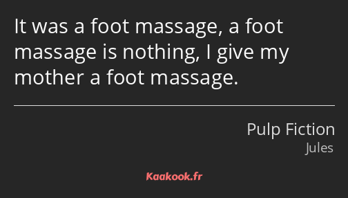 It was a foot massage, a foot massage is nothing, I give my mother a foot massage.