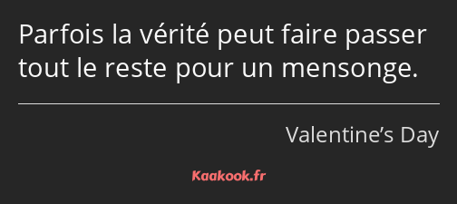 Parfois la vérité peut faire passer tout le reste pour un mensonge.