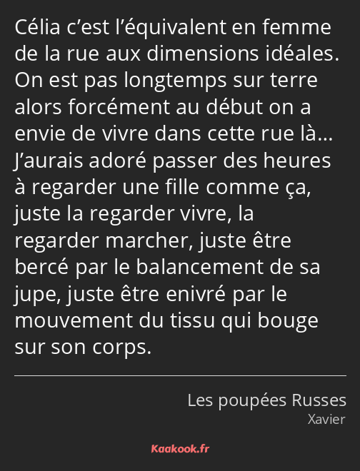 Célia c’est l’équivalent en femme de la rue aux dimensions idéales. On est pas longtemps sur terre…