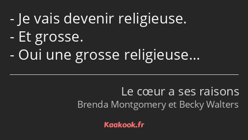 Je vais devenir religieuse. Et grosse. Oui une grosse religieuse…