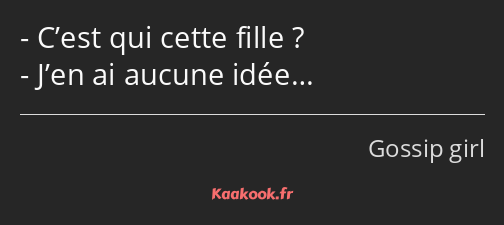 C’est qui cette fille ? J’en ai aucune idée…