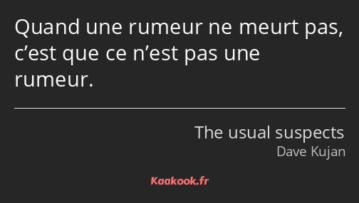 Quand une rumeur ne meurt pas, c’est que ce n’est pas une rumeur.