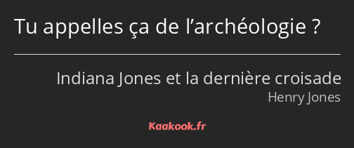 Tu appelles ça de l’archéologie ?