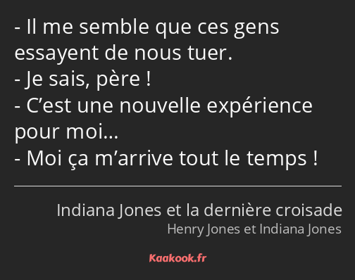 Il me semble que ces gens essayent de nous tuer. Je sais, père ! C’est une nouvelle expérience pour…