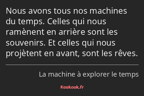 Nous avons tous nos machines du temps. Celles qui nous ramènent en arrière sont les souvenirs. Et…