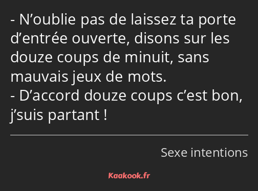 N’oublie pas de laissez ta porte d’entrée ouverte, disons sur les douze coups de minuit, sans…