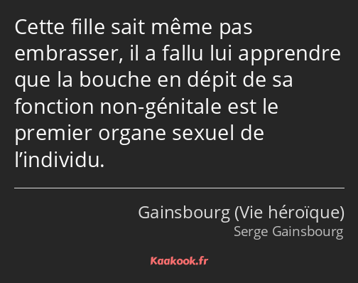 Cette fille sait même pas embrasser, il a fallu lui apprendre que la bouche en dépit de sa fonction…