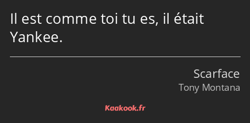 Il est comme toi tu es, il était Yankee.