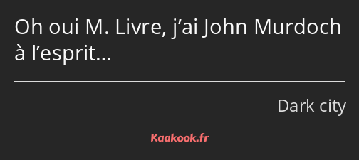 Oh oui M. Livre, j’ai John Murdoch à l’esprit…