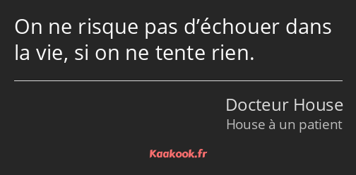 On ne risque pas d’échouer dans la vie, si on ne tente rien.