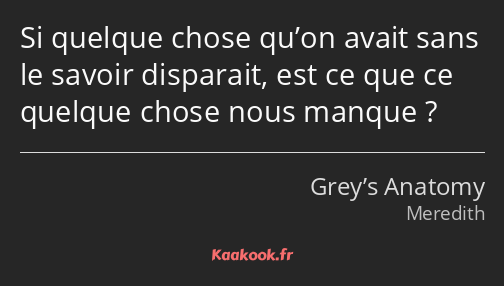 Si quelque chose qu’on avait sans le savoir disparait, est ce que ce quelque chose nous manque ?