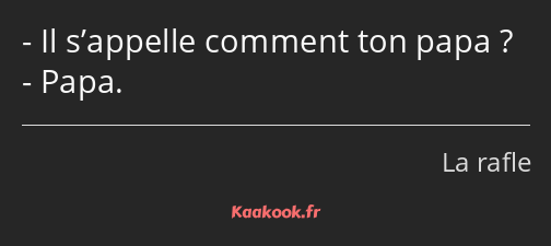 Il s’appelle comment ton papa ? Papa.