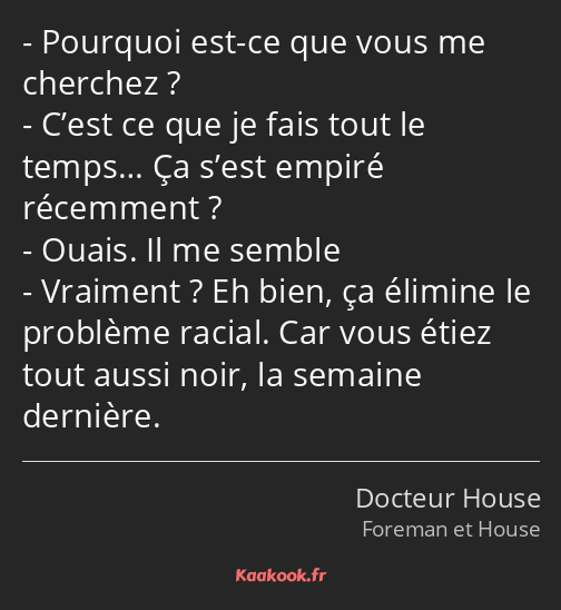 Pourquoi est-ce que vous me cherchez ? C’est ce que je fais tout le temps… Ça s’est empiré…