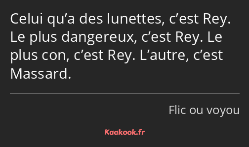 Celui qu’a des lunettes, c’est Rey. Le plus dangereux, c’est Rey. Le plus con, c’est Rey. L’autre…