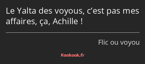 Le Yalta des voyous, c’est pas mes affaires, ça, Achille !