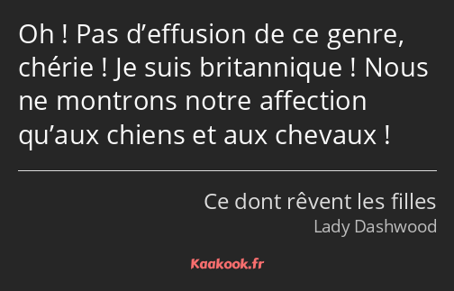 Oh ! Pas d’effusion de ce genre, chérie ! Je suis britannique ! Nous ne montrons notre affection…