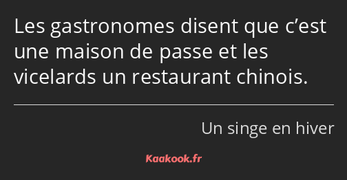 Les gastronomes disent que c’est une maison de passe et les vicelards un restaurant chinois.