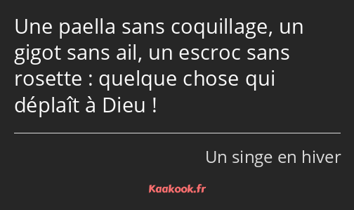 Une paella sans coquillage, un gigot sans ail, un escroc sans rosette : quelque chose qui déplaît à…