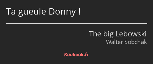 Ta gueule Donny !