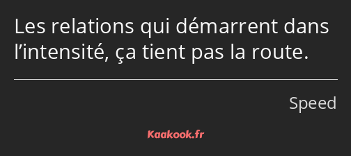 Les relations qui démarrent dans l’intensité, ça tient pas la route.