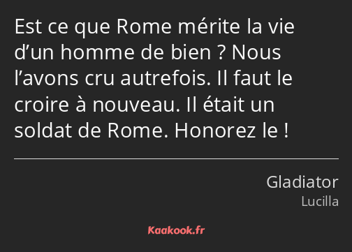 Est ce que Rome mérite la vie d’un homme de bien ? Nous l’avons cru autrefois. Il faut le croire à…