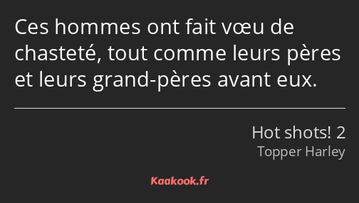 Ces hommes ont fait vœu de chasteté, tout comme leurs pères et leurs grand-pères avant eux.