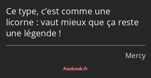 Ce type, c’est comme une licorne : vaut mieux que ça reste une légende !