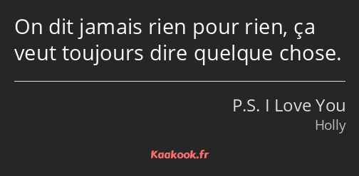 On dit jamais rien pour rien, ça veut toujours dire quelque chose.