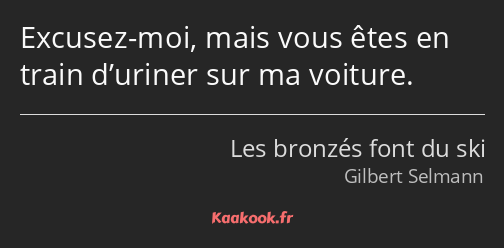 Excusez-moi, mais vous êtes en train d’uriner sur ma voiture.