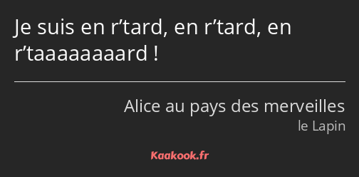 Je suis en r’tard, en r’tard, en r’taaaaaaaard !