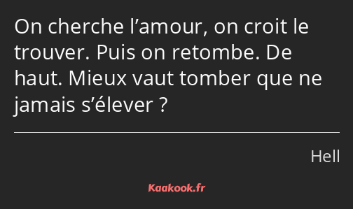 On cherche l’amour, on croit le trouver. Puis on retombe. De haut. Mieux vaut tomber que ne jamais…