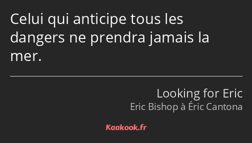 Celui qui anticipe tous les dangers ne prendra jamais la mer.