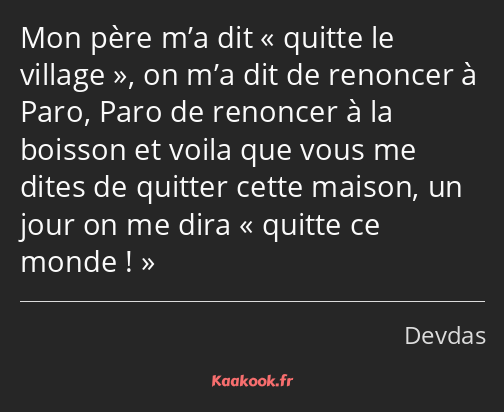 Mon père m’a dit quitte le village, on m’a dit de renoncer à Paro, Paro de renoncer à la boisson et…