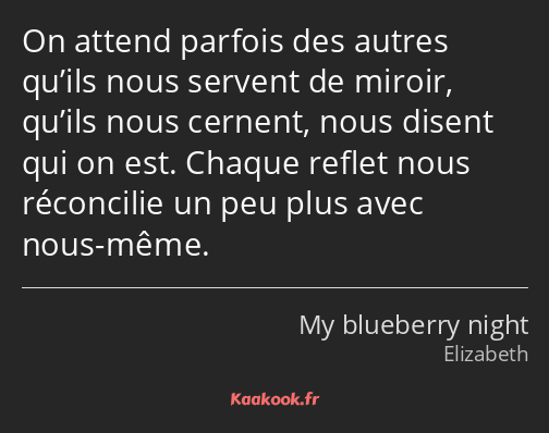 On attend parfois des autres qu’ils nous servent de miroir, qu’ils nous cernent, nous disent qui on…