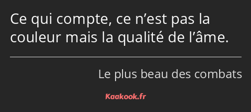 Ce qui compte, ce n’est pas la couleur mais la qualité de l’âme.