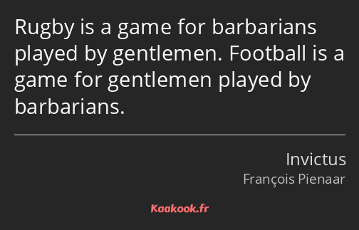 Rugby is a game for barbarians played by gentlemen. Football is a game for gentlemen played by…