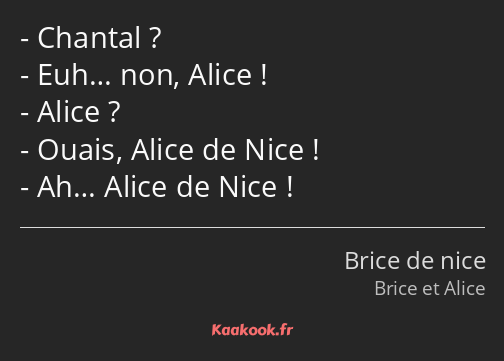 Chantal ? Euh… non, Alice ! Alice ? Ouais, Alice de Nice ! Ah… Alice de Nice !