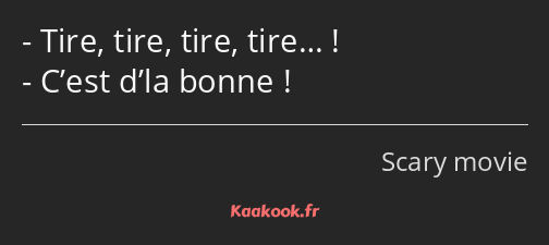 Tire, tire, tire, tire… ! C’est d’la bonne !