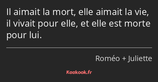 Il aimait la mort, elle aimait la vie, il vivait pour elle, et elle est morte pour lui.