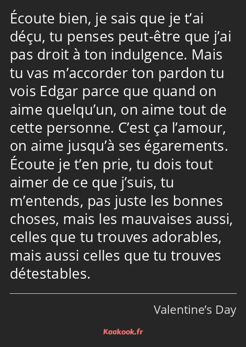 Écoute bien, je sais que je t’ai déçu, tu penses peut-être que j’ai pas droit à ton indulgence…