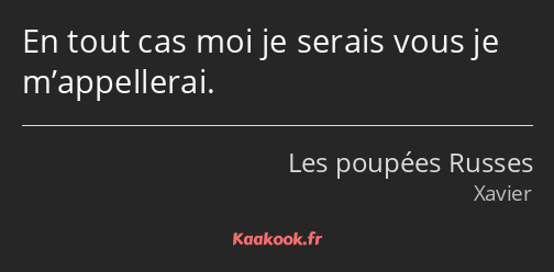 En tout cas moi je serais vous je m’appellerai.