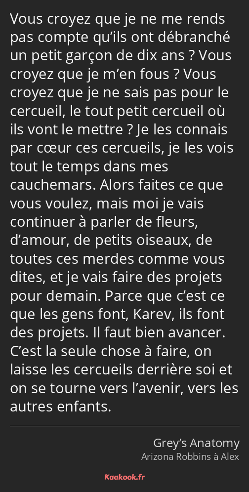 Vous croyez que je ne me rends pas compte qu’ils ont débranché un petit garçon de dix ans ? Vous…