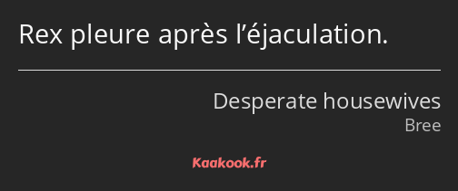 Rex pleure après l’éjaculation.